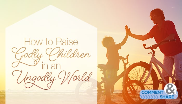 How to Raise Godly Children in an Ungodly World