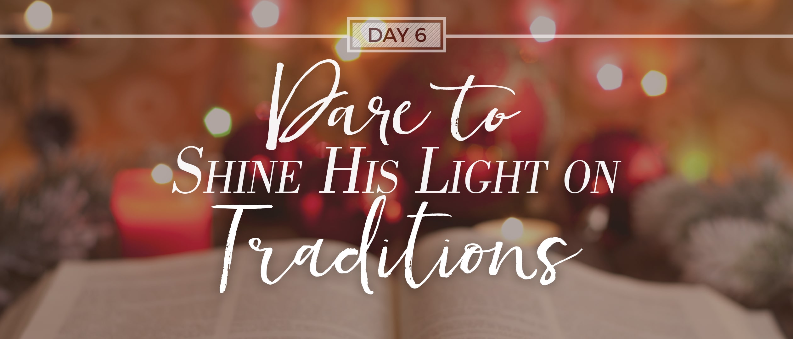 Day 6: Dare to Shine His Light on Traditions