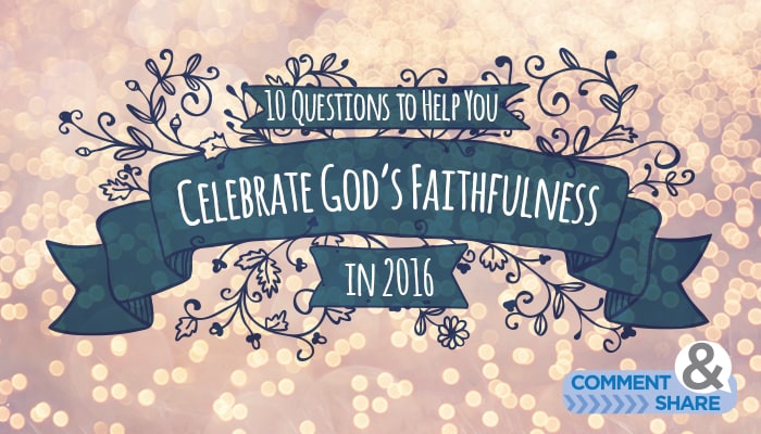 10 Questions to Help You  Celebrate God’s Faithfulness in 2016