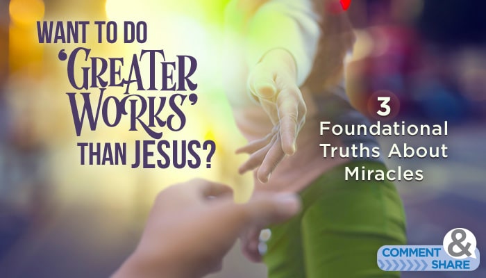 Want to Do ‘Greater Works’ Than Jesus?