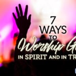 7 Ways To Worship God in Spirit and in Truth