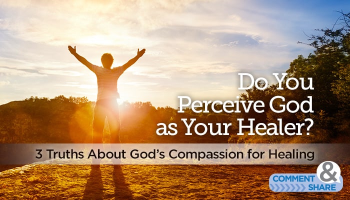 Do You Perceive God as Your Healer? 3 Truths About God’s Compassion for Healing