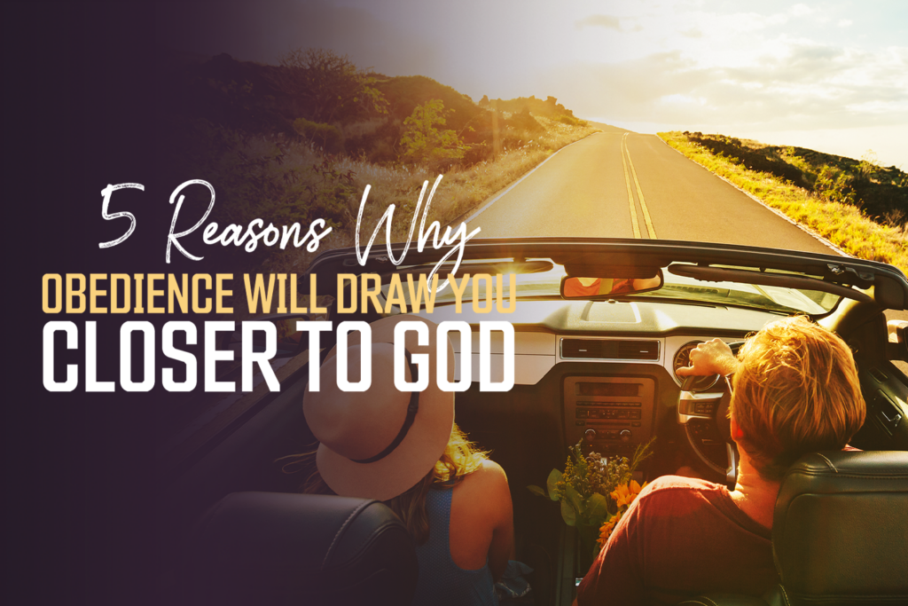 5 Reasons Why Obedience Will Draw You Closer To God KCM Blog