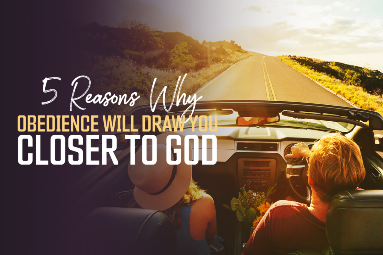 5 Reasons Why Obedience Will Draw You Closer to God