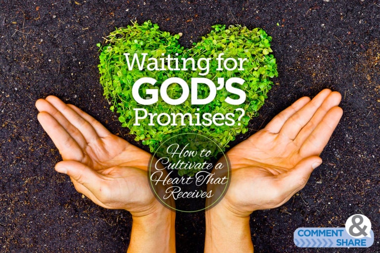 Waiting To Receive God’s Promises? How To Cultivate a Heart That Receives