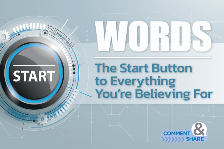 Words—The Start Button to Everything You’re Believing For
