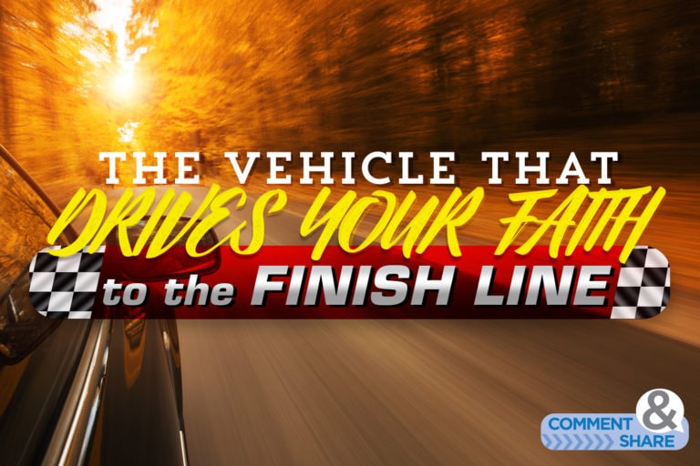 The Vehicle That Will Drive Your Faith to the Finish Line