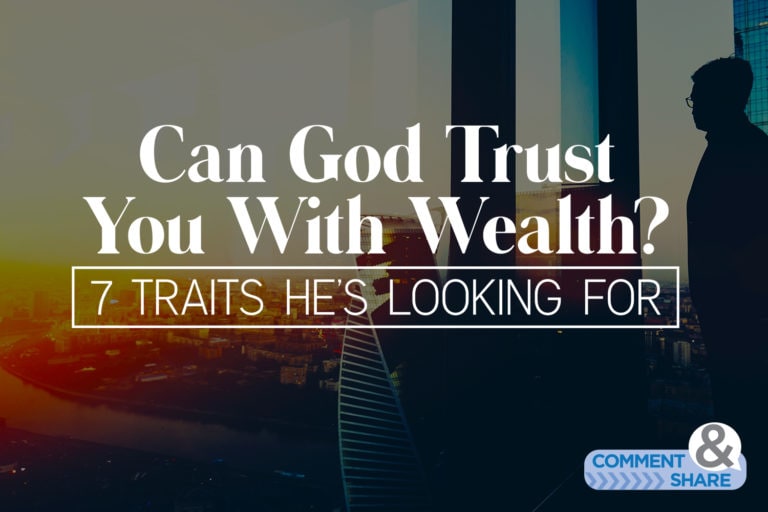 Can God Trust You With Wealth? 7 Traits He’s Looking For