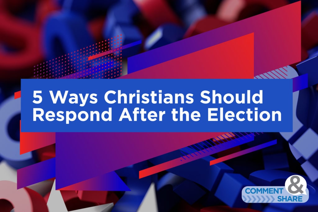 5 Ways Christians Should Respond After the Election
