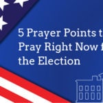 5 Prayer Points to Pray Right Now for the Election