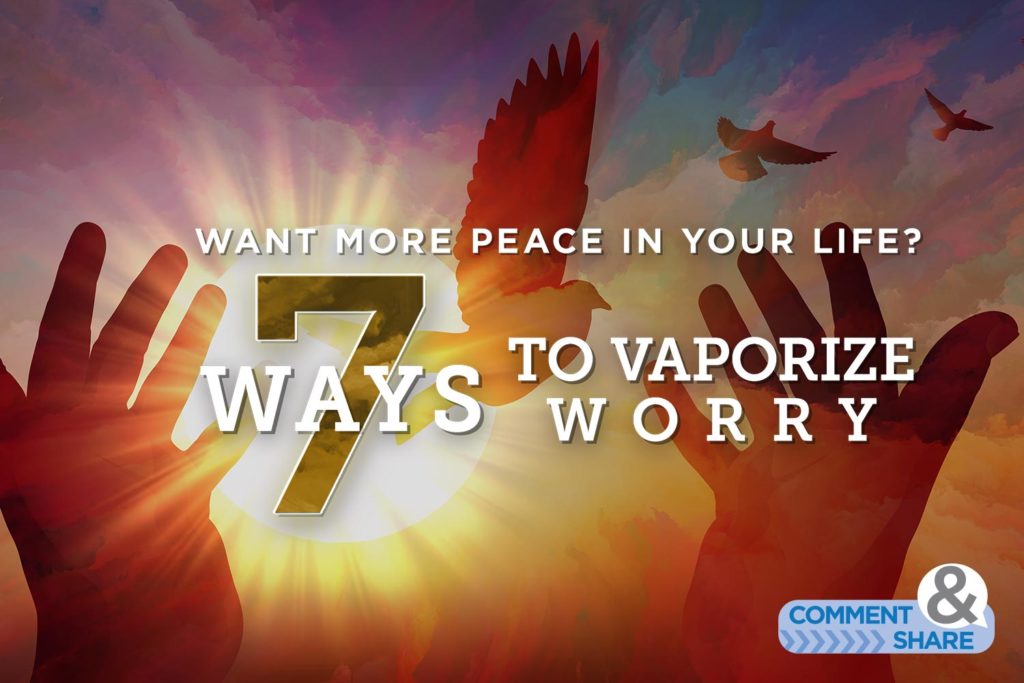 Want More Peace in Your Life? 7 Ways to Vaporize Worry