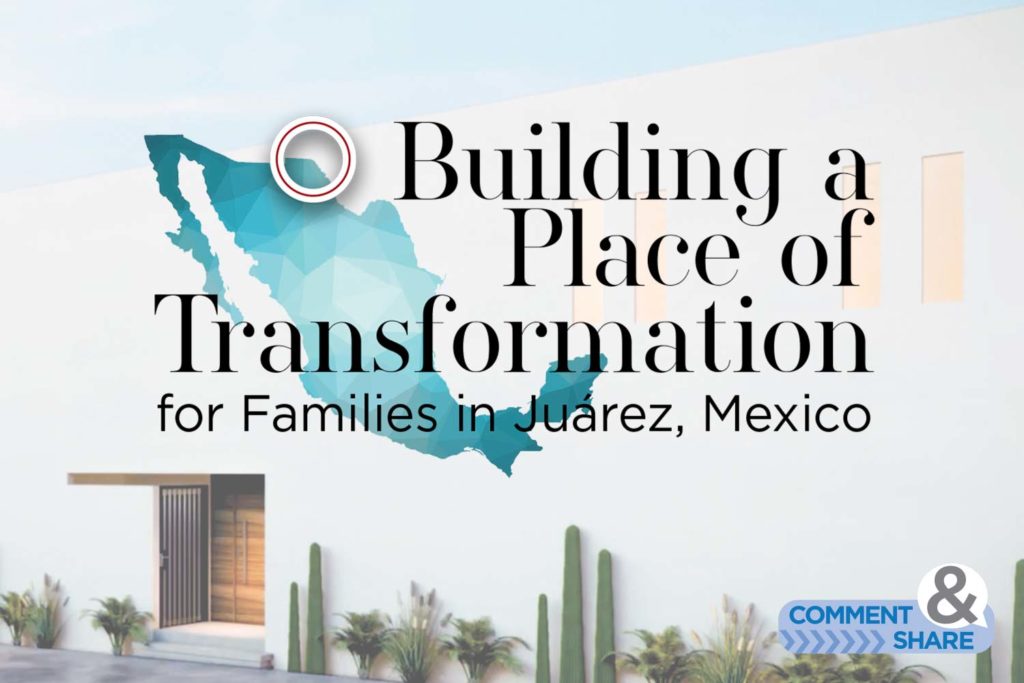 Building a Place of Transformation for Families in Juarez