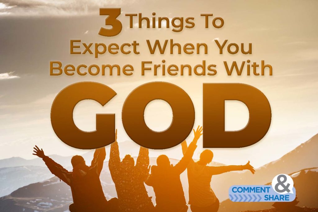3 Things To Expect When You Become Friends of God