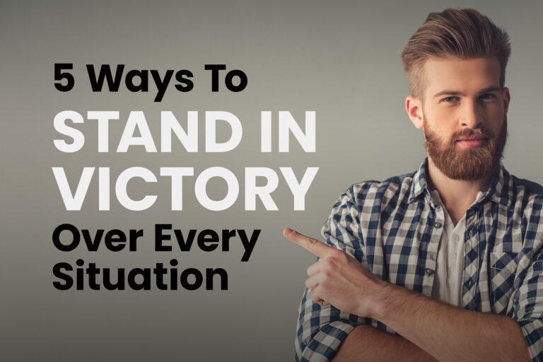 5 Ways To Stand in Victory Over Every Situation