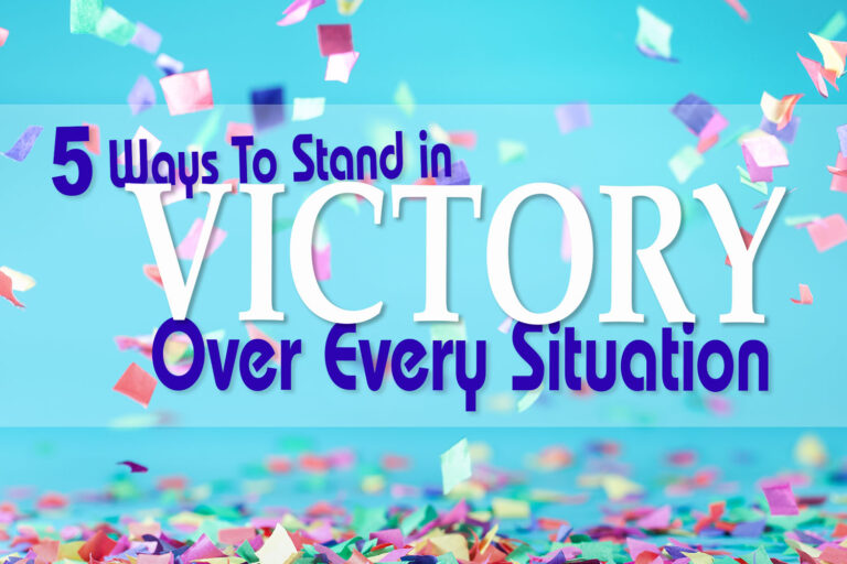 5 Ways To Stand in Victory Over Every Situation