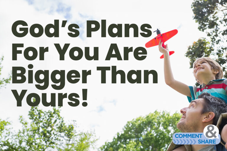 God’s Plans for You Are Bigger Than Yours