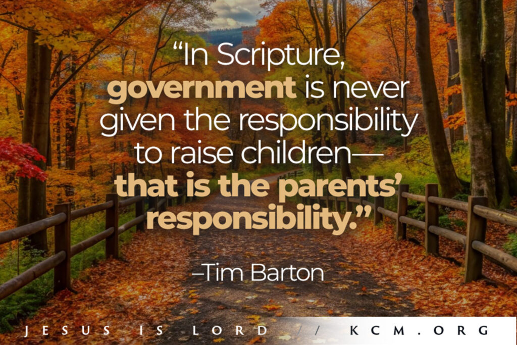 “In Scripture, government is never given the responsibility to raise children – that is the parents' responsibility”