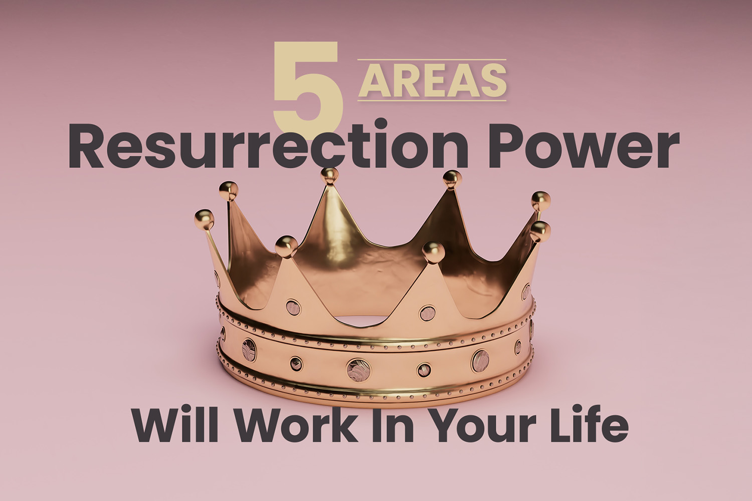 5 Areas Resurrection Power Will Work In Your Life